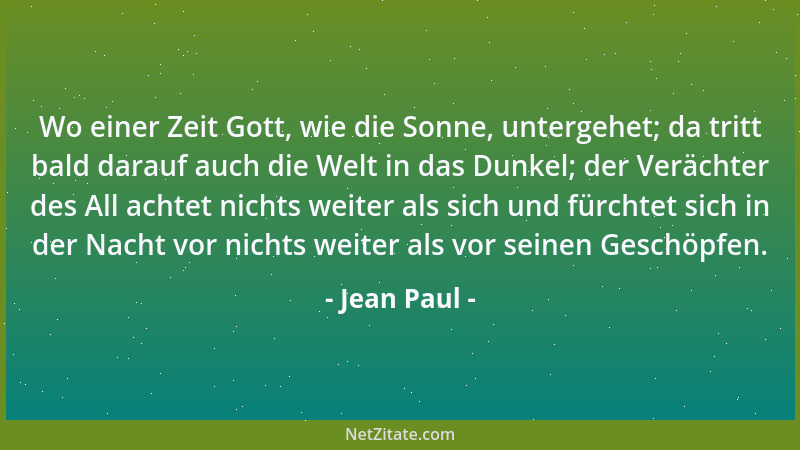 Jean Paul - Wo einer Zeit Gott, wie die Sonne, untergehet; da tritt bald darauf auch die Welt in das Dunkel; der Verächter...
