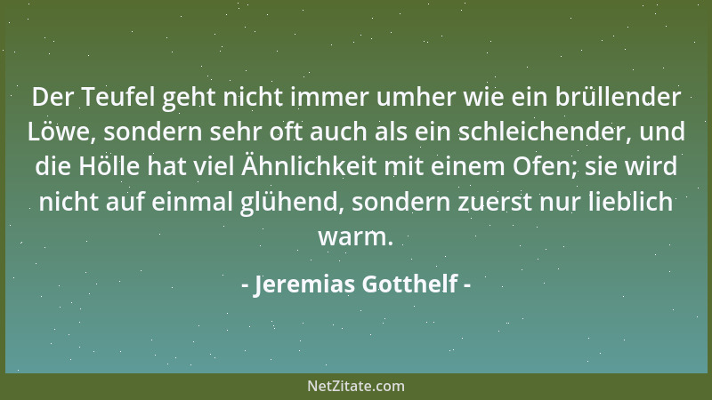 Jeremias Gotthelf - Der Teufel geht nicht immer umher wie ein brüllender Löwe, sondern sehr oft auch als ein schleichender,...