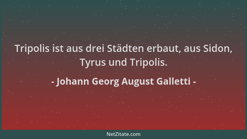 Johann Georg August Galletti - Tripolis ist aus drei Städten erbaut, aus Sidon, Tyrus und Tripolis....