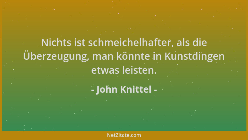 John Knittel - Nichts ist schmeichelhafter, als die Überzeugung, man könnte in Kunstdingen etwas leisten....