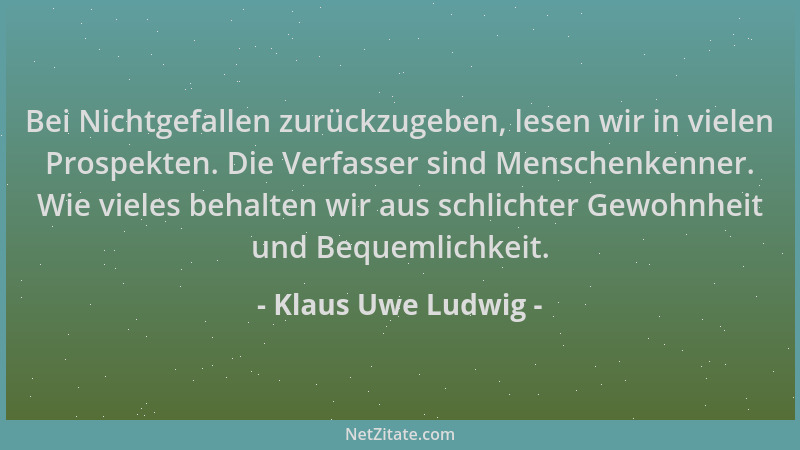 Klaus Uwe Ludwig - Bei Nichtgefallen zurückzugeben, lesen wir in vielen Prospekten. Die Verfasser sind Menschenkenner. Wie...