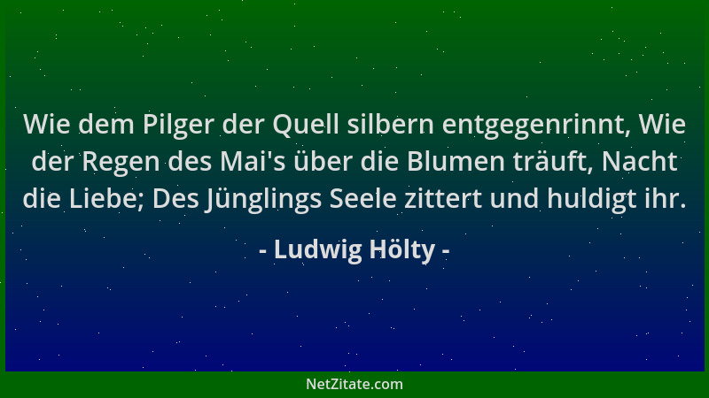 Ludwig Hölty - Wie dem Pilger der Quell silbern entgegenrinnt, Wie der Regen des Mai 's über die Blumen träuft, Nacht die Li...