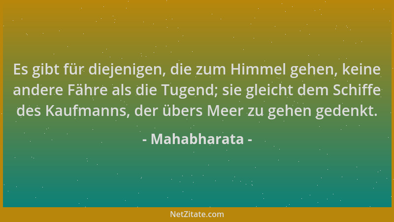 Mahabharata - Es gibt für diejenigen, die zum Himmel gehen, keine andere Fähre als die Tugend; sie gleicht dem Schiffe des...