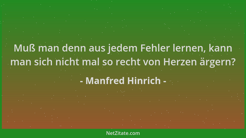 Manfred Hinrich - Muß man denn aus jedem Fehler lernen, kann man sich nicht mal so recht von Herzen ärgern?...