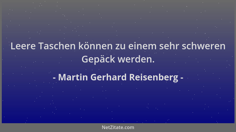 Martin Gerhard Reisenberg - Leere Taschen können zu einem sehr schweren Gepäck werden....