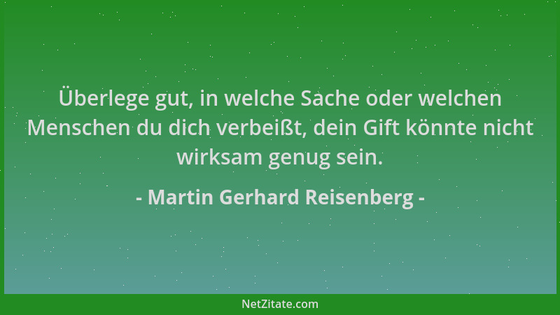 Martin Gerhard Reisenberg - Überlege gut, in welche Sache oder welchen Menschen du dich verbeißt, dein Gift könnte nicht wi...