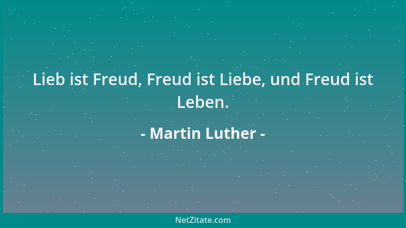 Martin Luther - Lieb ist Freud, Freud ist Liebe, und Freud ist Leben....