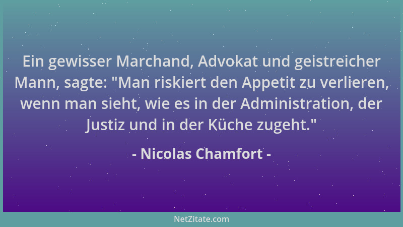 Nicolas Chamfort - Ein gewisser Marchand, Advokat und geistreicher Mann, sagte:  "Man riskiert den Appetit zu verlieren, wen...