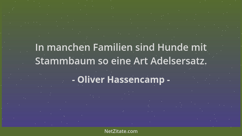 Oliver Hassencamp - In manchen Familien sind Hunde mit Stammbaum so eine Art Adelsersatz....