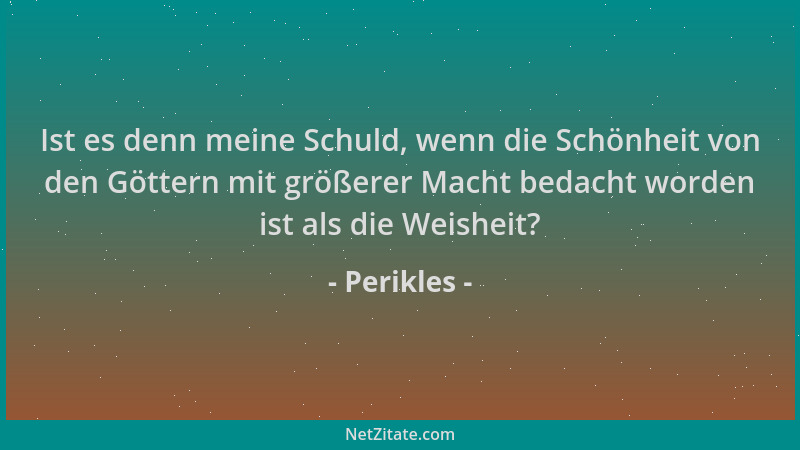 Perikles - Ist es denn meine Schuld, wenn die Schönheit von den Göttern mit größerer Macht bedacht worden ist als die Weish...