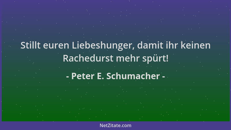 Peter E. Schumacher - Stillt euren Liebeshunger, damit ihr keinen Rachedurst mehr spürt!...