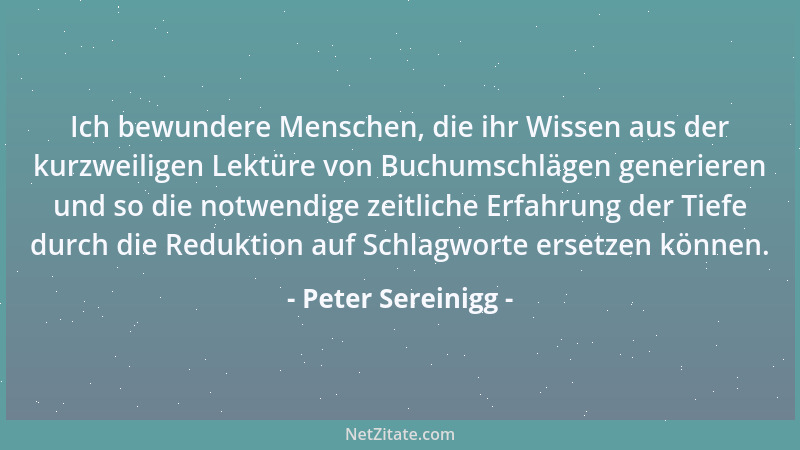 Peter Sereinigg - Ich bewundere Menschen, die ihr Wissen aus der kurzweiligen Lektüre von Buchumschlägen generieren und so...