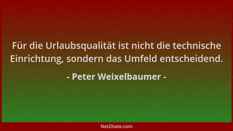 Peter Weixelbaumer - Für die Urlaubsqualität ist nicht die technische Einrichtung, sondern das Umfeld entscheidend....