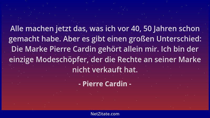 Pierre Cardin - Alle machen jetzt das, was ich vor 40, 50 Jahren schon gemacht habe. Aber es gibt einen großen Unterschied:...