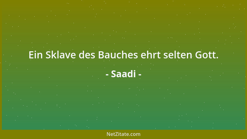 Saadi - Ein Sklave des Bauches ehrt selten Gott....