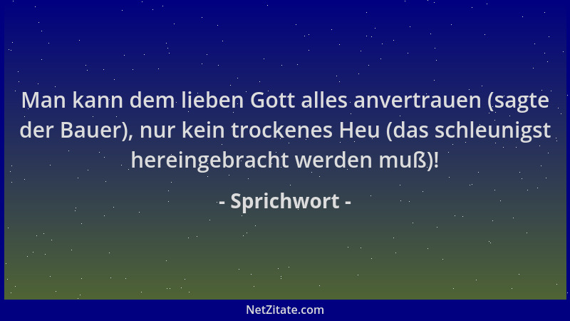 Sprichwort - Man kann dem lieben Gott alles anvertrauen (sagte der Bauer), nur kein trockenes Heu (das schleunigst hereinge...