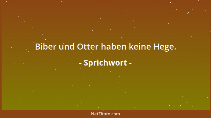 Sprichwort - Biber und Otter haben keine Hege....