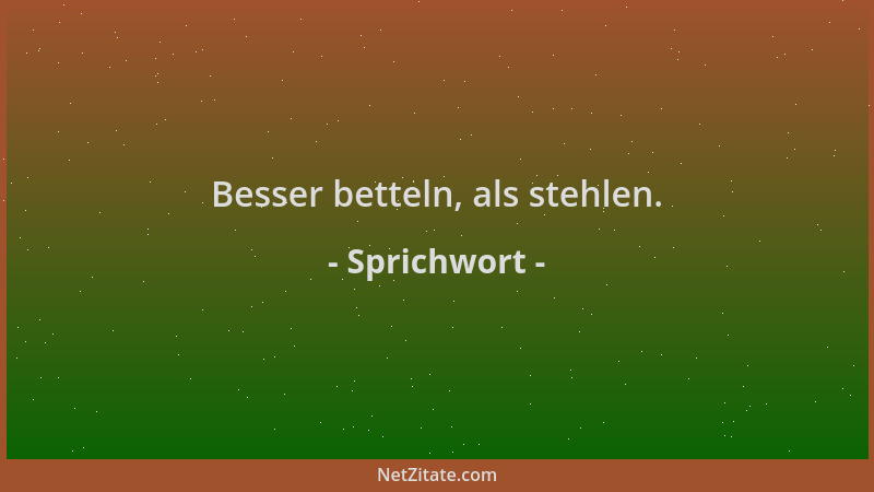 Sprichwort - Besser betteln, als stehlen....