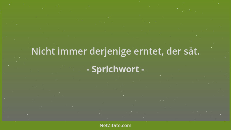 Sprichwort - Nicht immer derjenige erntet, der sät....