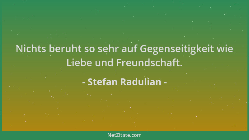 Stefan Radulian - Nichts beruht so sehr auf Gegenseitigkeit wie Liebe und Freundschaft....