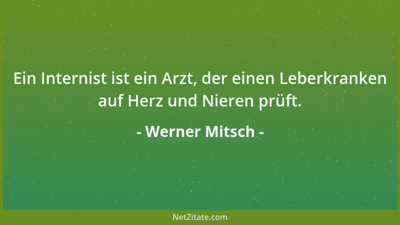 Werner Mitsch - Ein Internist ist ein Arzt, der einen Leberkranken auf Herz und Nieren prüft....
