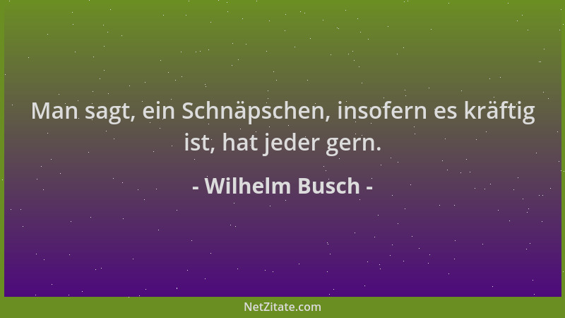 Wilhelm Busch - Man sagt, ein Schnäpschen, insofern es kräftig ist, hat jeder gern....