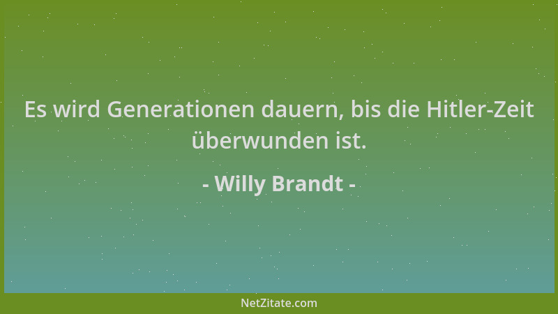 Willy Brandt - Es wird Generationen dauern, bis die Hitler-Zeit überwunden ist....