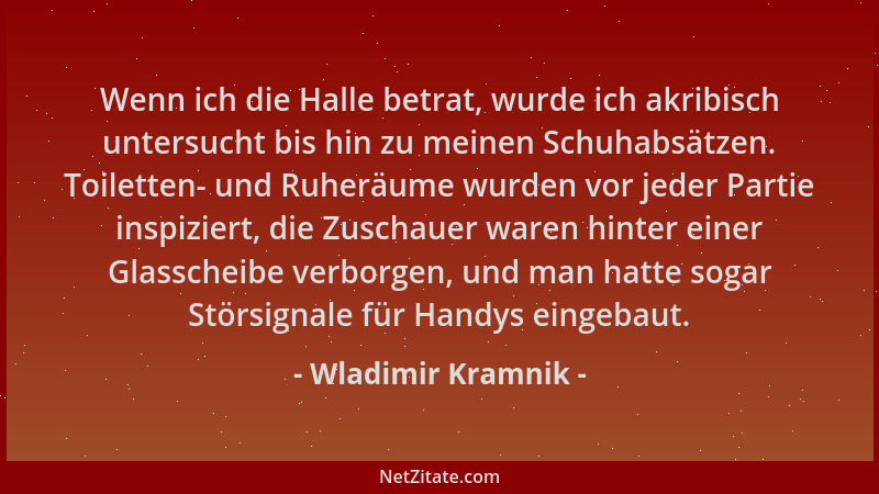 Wladimir Kramnik - Wenn ich die Halle betrat, wurde ich akribisch untersucht bis hin zu meinen Schuhabsätzen. Toiletten- un...