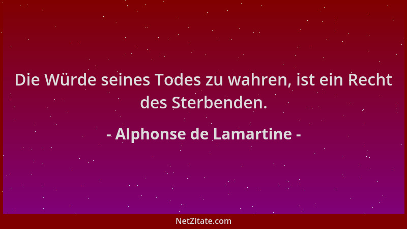 Alphonse de Lamartine - Die Würde seines Todes zu wahren, ist ein Recht des Sterbenden....