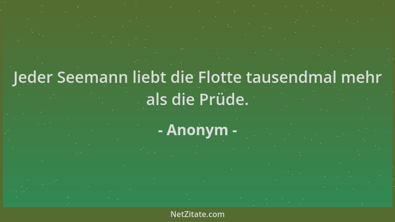 Anonym - Jeder Seemann liebt die Flotte tausendmal mehr als die Prüde....