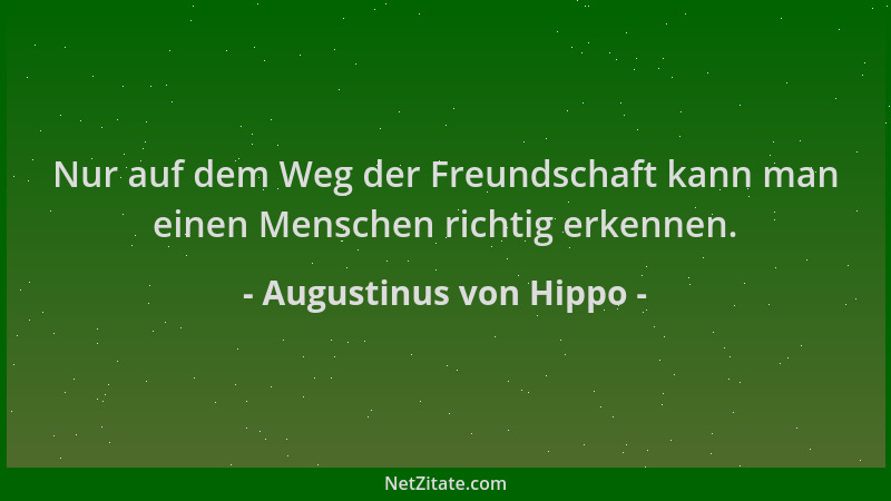 Augustinus von Hippo - Nur auf dem Weg der Freundschaft kann man einen Menschen richtig erkennen....