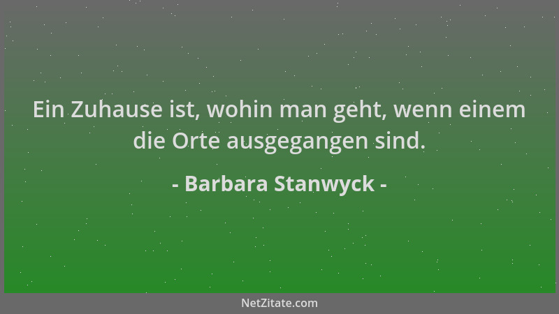 Barbara Stanwyck - Ein Zuhause ist, wohin man geht, wenn einem die Orte ausgegangen sind....