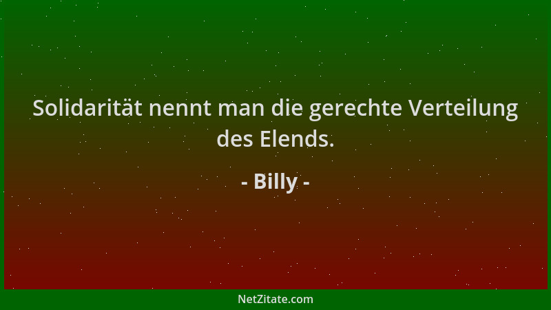 Billy - Solidarität nennt man die gerechte Verteilung des Elends....