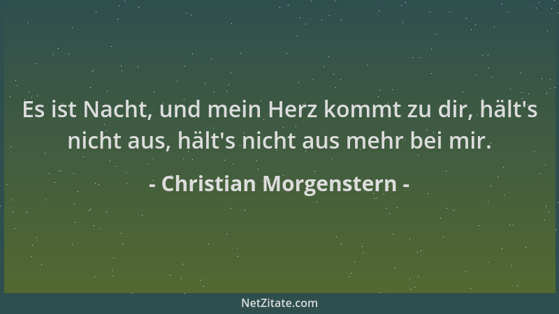 Christian Morgenstern - Es ist Nacht, und mein Herz kommt zu dir, hält 's nicht aus, hält 's nicht aus mehr bei mir....