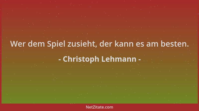 Christoph Lehmann - Wer dem Spiel zusieht, der kann es am besten....