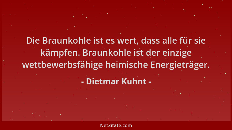 Dietmar Kuhnt - Die Braunkohle ist es wert, dass alle für sie kämpfen. Braunkohle ist der einzige wettbewerbsfähige heimisc...