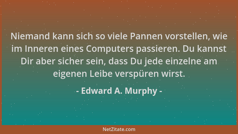 Edward A. Murphy - Niemand kann sich so viele Pannen vorstellen, wie im Inneren eines Computers passieren. Du kannst Dir ab...