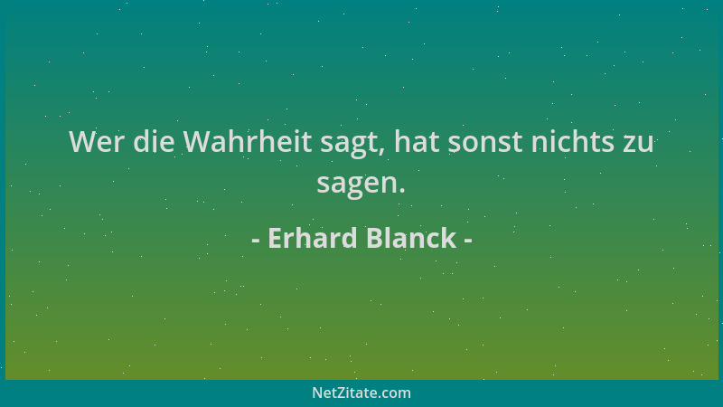 Erhard Blanck - Wer die Wahrheit sagt, hat sonst nichts zu sagen....