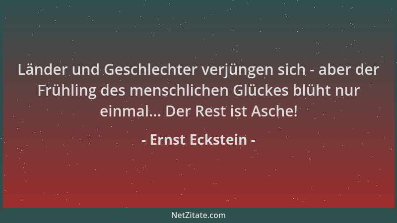 Ernst Eckstein - Länder und Geschlechter verjüngen sich - aber der Frühling des menschlichen Glückes blüht nur einmal... De...