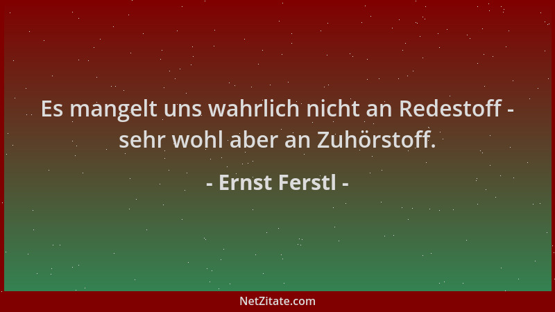 Ernst Ferstl - Es mangelt uns wahrlich nicht an Redestoff - sehr wohl aber an Zuhörstoff....