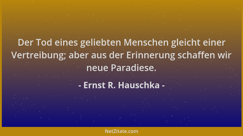 Ernst R. Hauschka - Der Tod eines geliebten Menschen gleicht einer Vertreibung; aber aus der Erinnerung schaffen wir neue P...