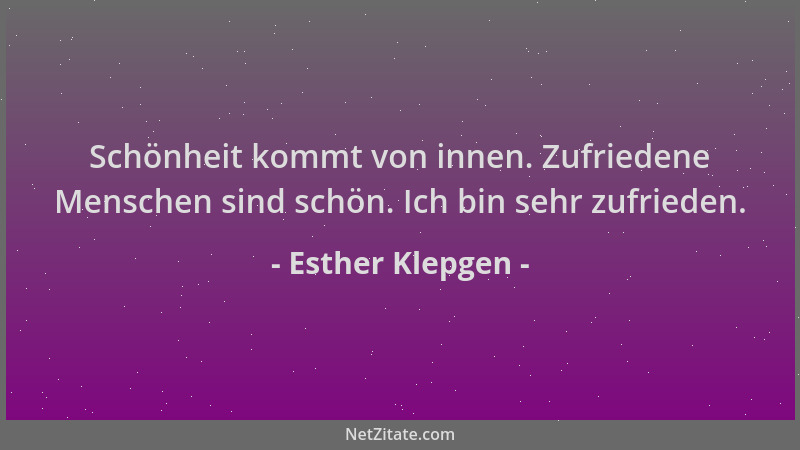 Esther Klepgen - Schönheit kommt von innen. Zufriedene Menschen sind schön. Ich bin sehr zufrieden....