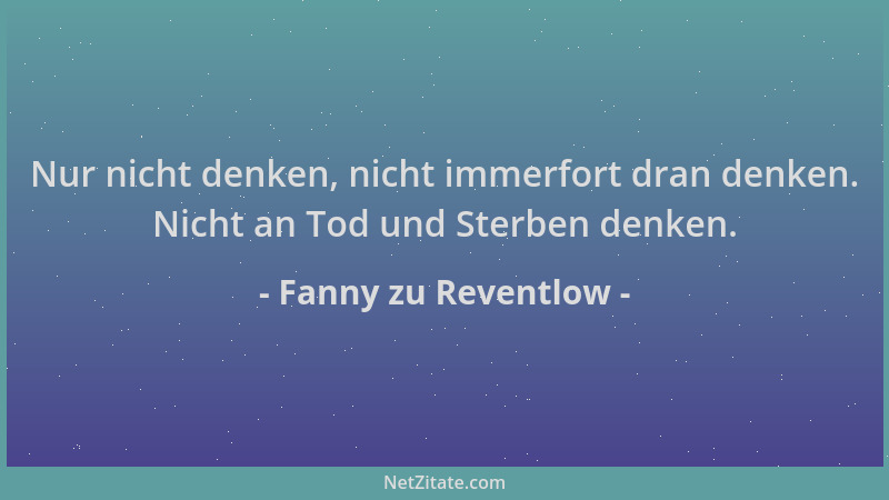 Fanny zu Reventlow - Nur nicht denken, nicht immerfort dran denken. Nicht an Tod und Sterben denken....