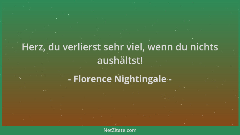 Florence Nightingale - Herz, du verlierst sehr viel, wenn du nichts aushältst!...