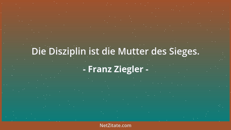 Franz Ziegler - Die Disziplin ist die Mutter des Sieges....