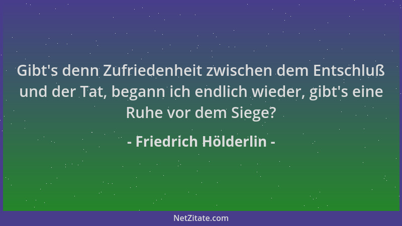Friedrich Hölderlin - Gibt 's denn Zufriedenheit zwischen dem Entschluß und der Tat, begann ich endlich wieder, gibt 's eine...