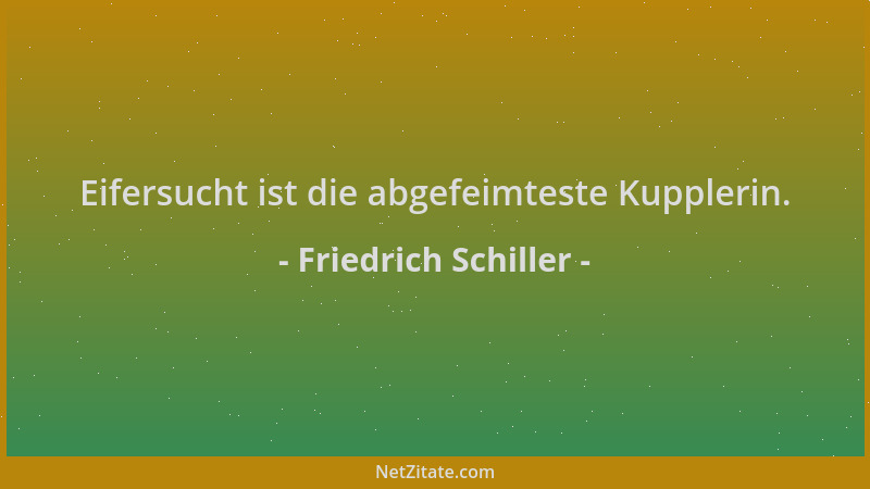 Friedrich Schiller - Eifersucht ist die abgefeimteste Kupplerin....
