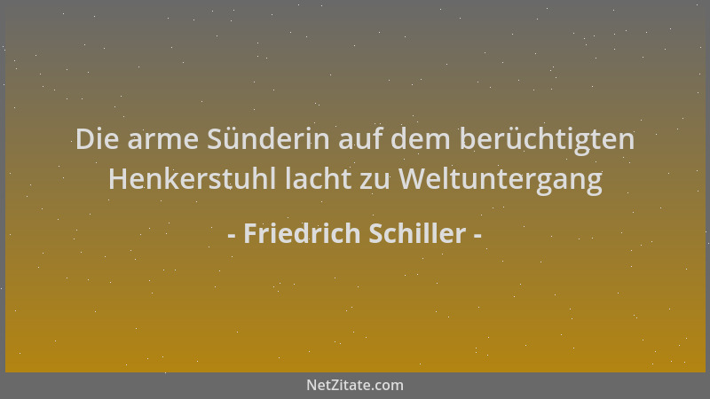 Friedrich Schiller - Die arme Sünderin auf dem berüchtigten Henkerstuhl lacht zu Weltuntergang...