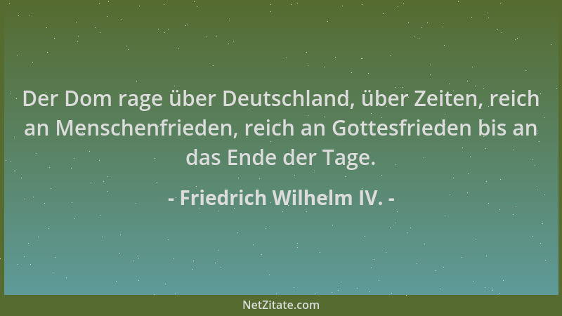 Friedrich Wilhelm IV. - Der Dom rage über Deutschland, über Zeiten, reich an Menschenfrieden, reich an Gottesfrieden bis an...