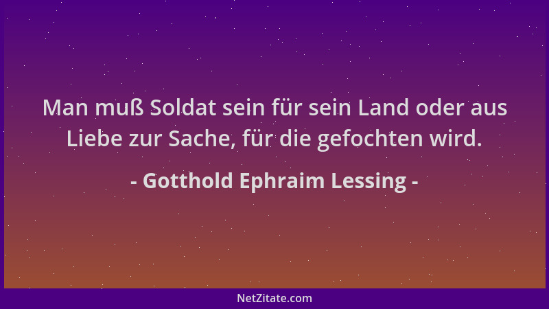 Gotthold Ephraim Lessing - Man muß Soldat sein für sein Land oder aus Liebe zur Sache, für die gefochten wird....